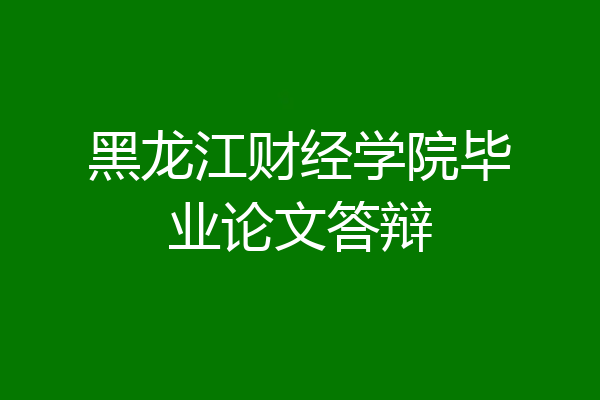 黑龙江财经学院毕业论文答辩