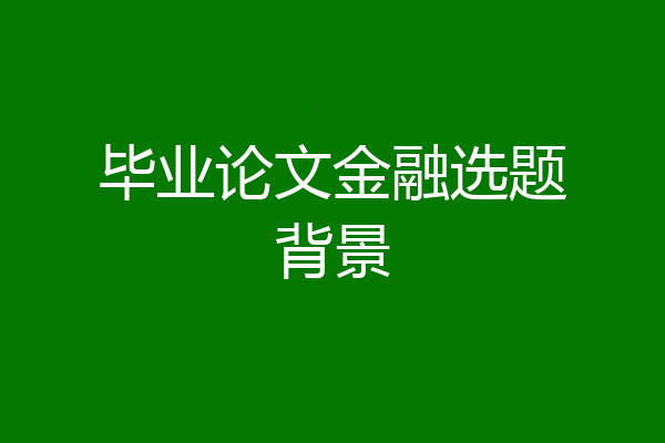 毕业论文金融选题背景