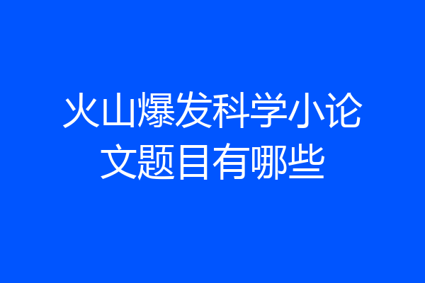 火山爆发科学小论文题目有哪些