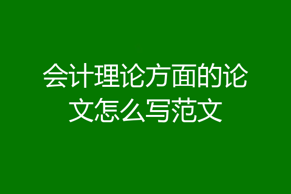 会计理论方面的论文怎么写范文
