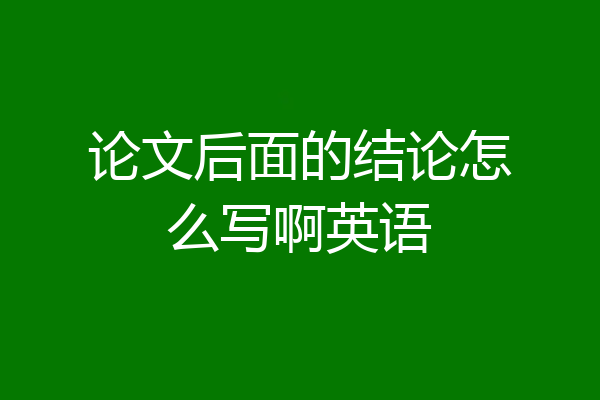 论文后面的结论怎么写啊英语