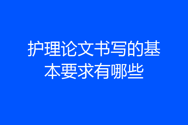 护理论文书写的基本要求有哪些