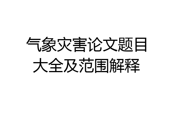 气象灾害论文题目大全及范围解释