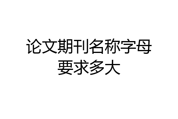 论文期刊名称字母要求多大