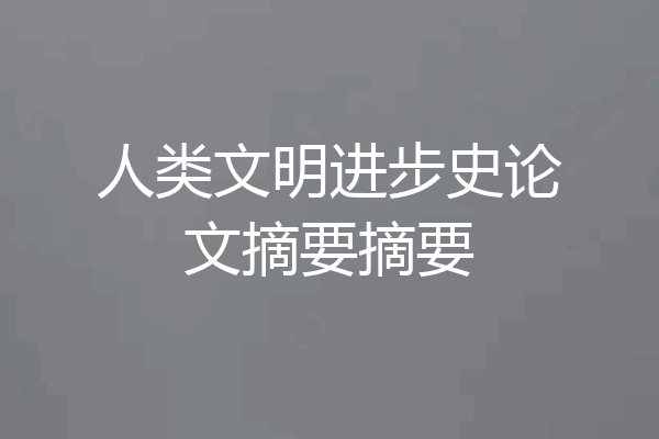 人类文明进步史论文摘要摘要