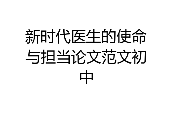 新时代医生的使命与担当论文范文初中