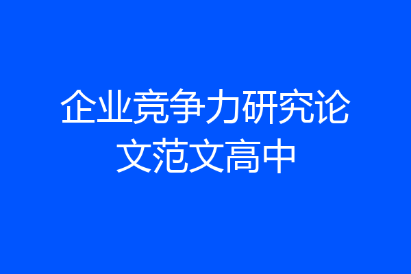 企业竞争力研究论文范文高中