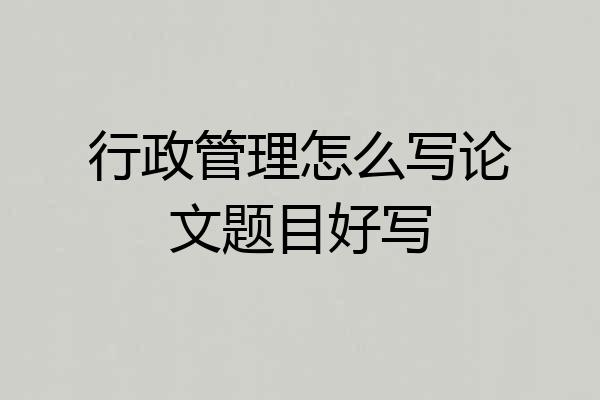 行政管理怎么写论文题目好写