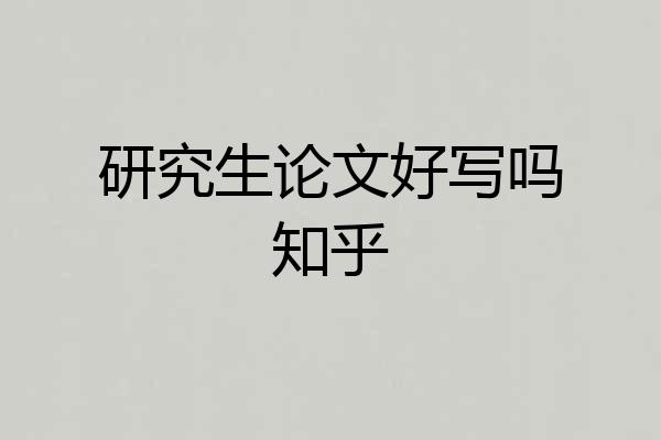 研究生论文好写吗知乎