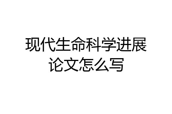现代生命科学进展论文怎么写