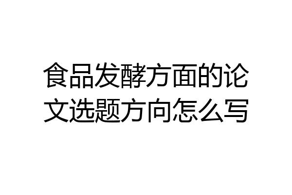 食品发酵方面的论文选题方向怎么写