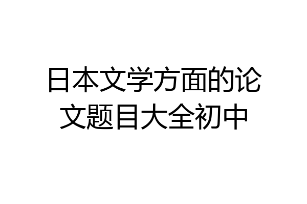 日本文学方面的论文题目大全初中