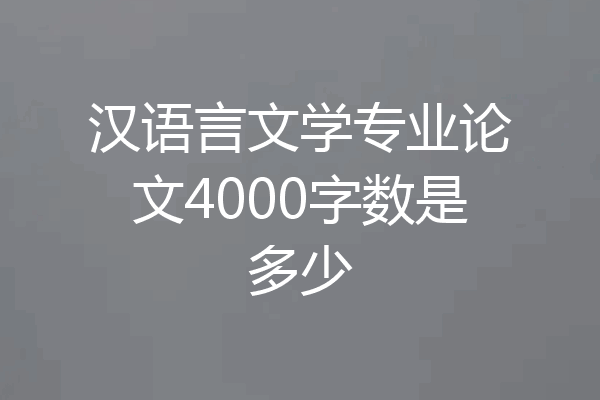汉语言文学专业论文4000字数是多少