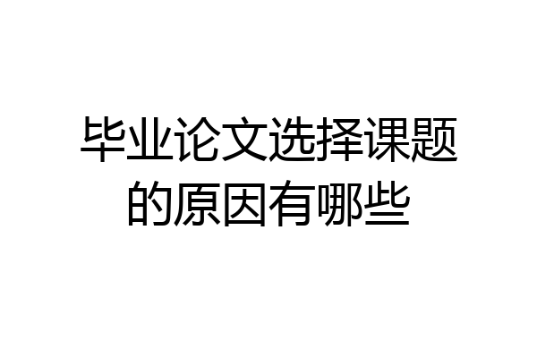 毕业论文选择课题的原因有哪些