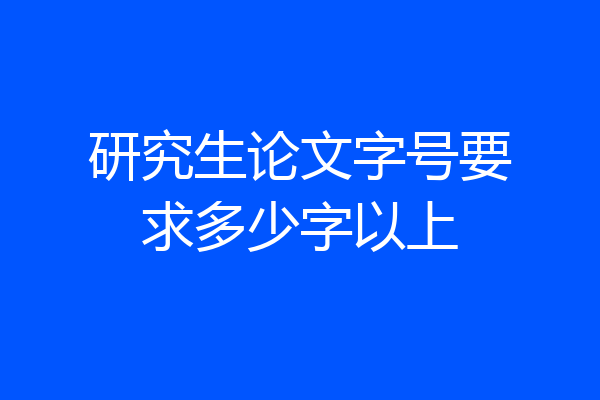 研究生论文字号要求多少字以上