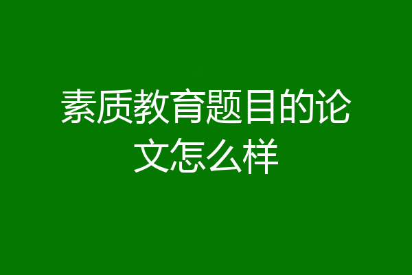 素质教育题目的论文怎么样
