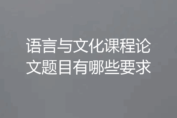 语言与文化课程论文题目有哪些要求