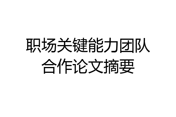 职场关键能力团队合作论文摘要
