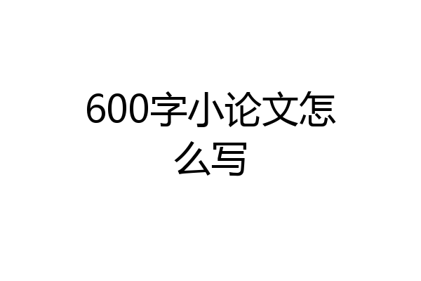 600字小论文怎么写