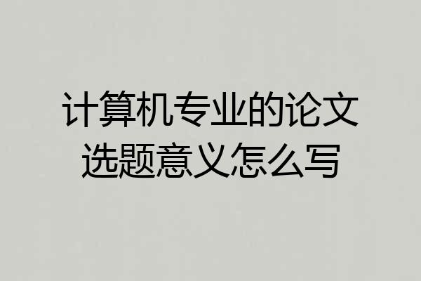 计算机专业的论文选题意义怎么写
