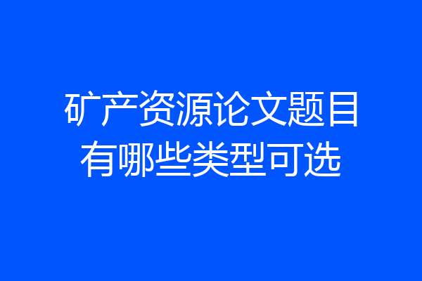 矿产资源论文题目有哪些类型可选