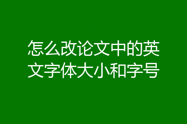 怎么改论文中的英文字体大小和字号