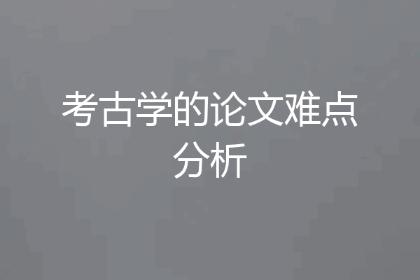 考古学的论文难点分析