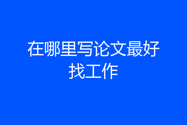 在哪里写论文最好找工作