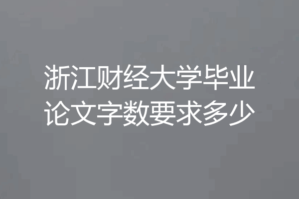 浙江财经大学毕业论文字数要求多少