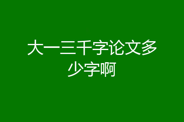 大一三千字论文多少字啊