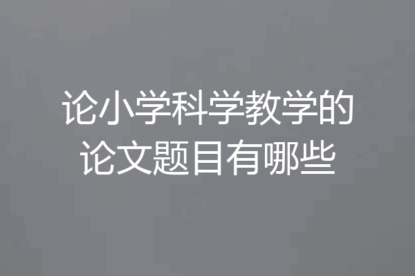 论小学科学教学的论文题目有哪些