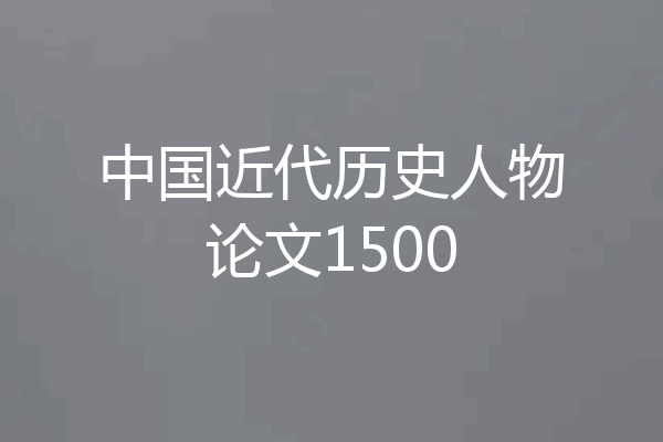 中国近代历史人物论文1500