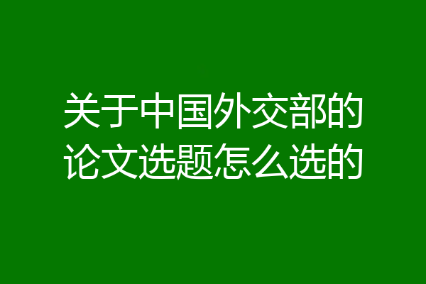 关于中国外交部的论文选题怎么选的