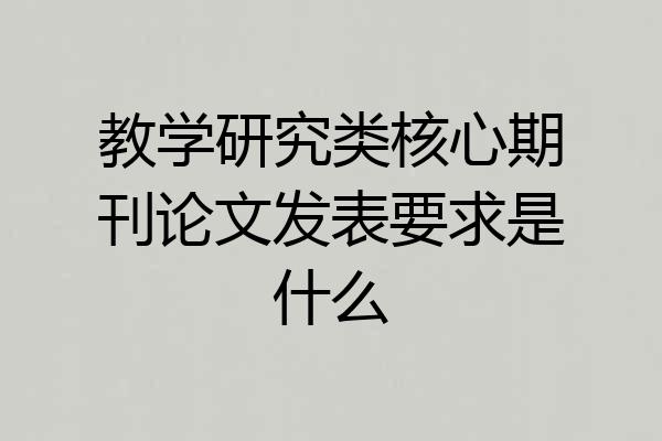 教学研究类核心期刊论文发表要求是什么