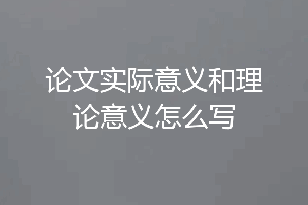论文实际意义和理论意义怎么写