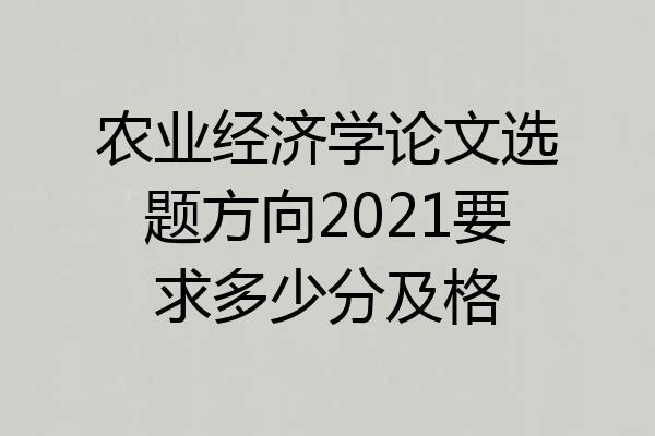 农业经济学论文选题方向2021要求多少分及格