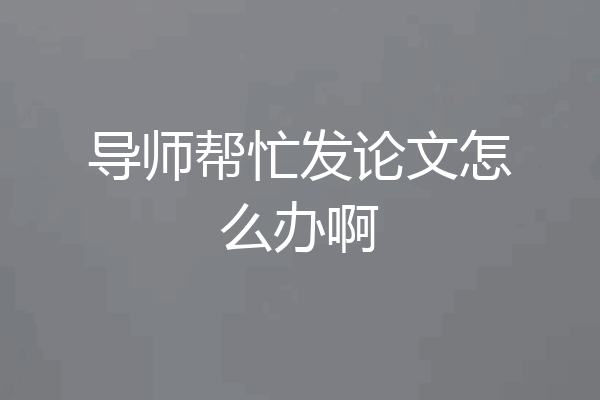 导师帮忙发论文怎么办啊