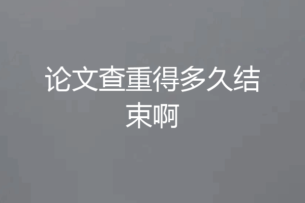 论文查重得多久结束啊