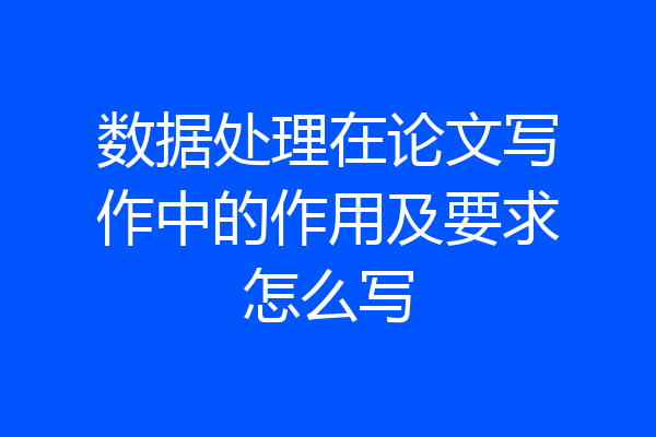 数据处理在论文写作中的作用及要求怎么写