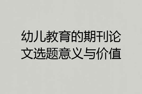 幼儿教育的期刊论文选题意义与价值