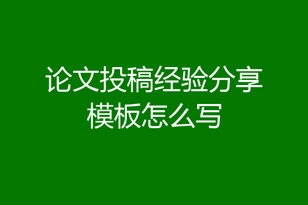 论文投稿经验分享模板怎么写
