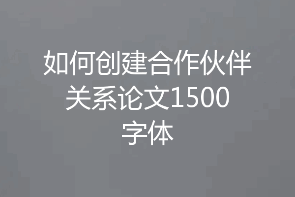 如何创建合作伙伴关系论文1500字体