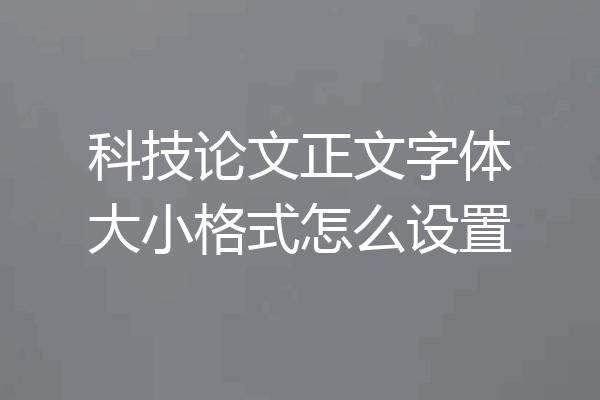 科技论文正文字体大小格式怎么设置
