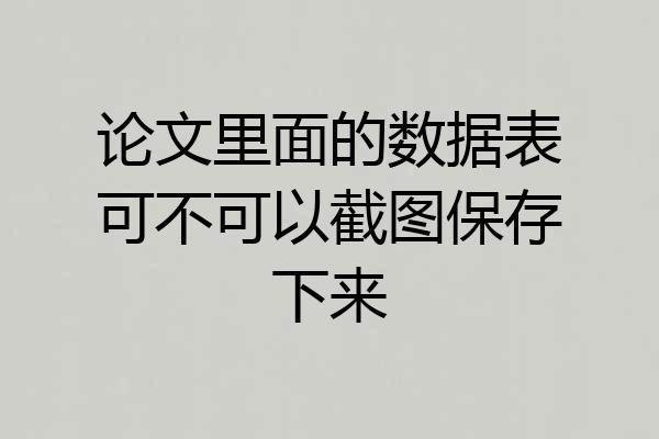 论文里面的数据表可不可以截图保存下来