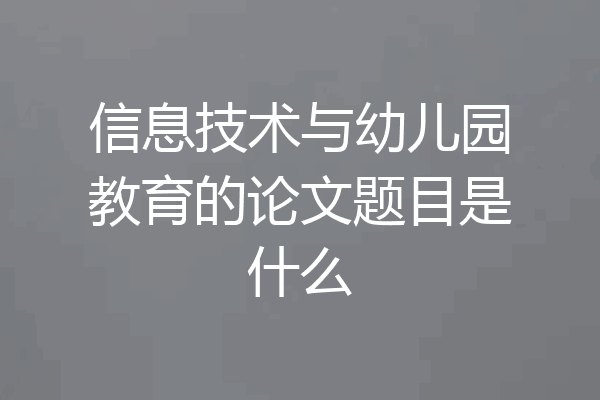 信息技术与幼儿园教育的论文题目是什么