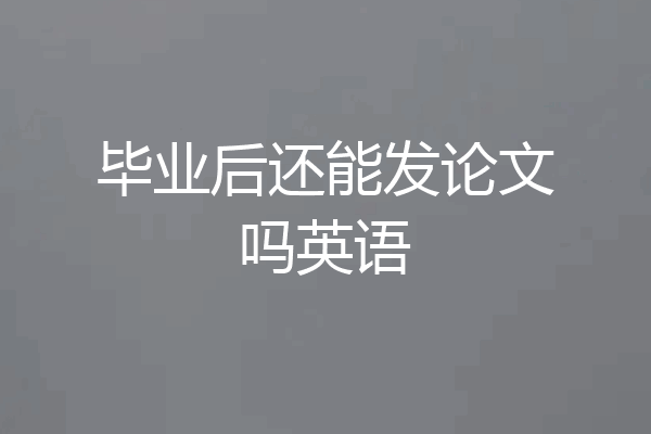 毕业后还能发论文吗英语
