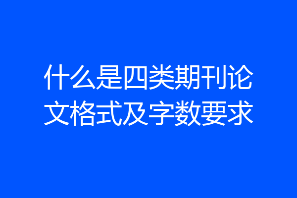 什么是四类期刊论文格式及字数要求