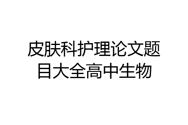 皮肤科护理论文题目大全高中生物