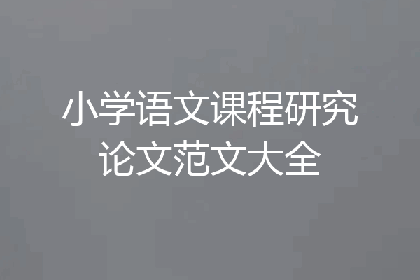 小学语文课程研究论文范文大全