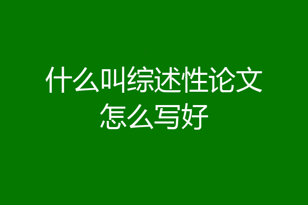 什么叫综述性论文怎么写好